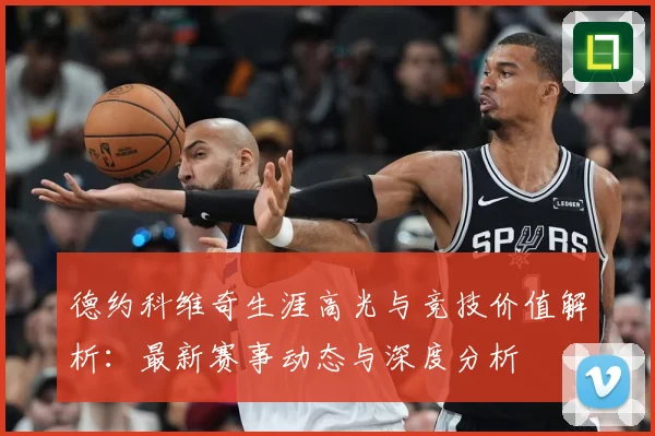 德约科维奇生涯高光与竞技价值解析：最新赛事动态与深度分析
