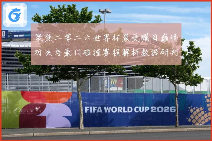 聚焦二零二六世界杯最受瞩目巅峰对决与豪门碰撞赛程解析数据研判：最新赛事动态与深度分析