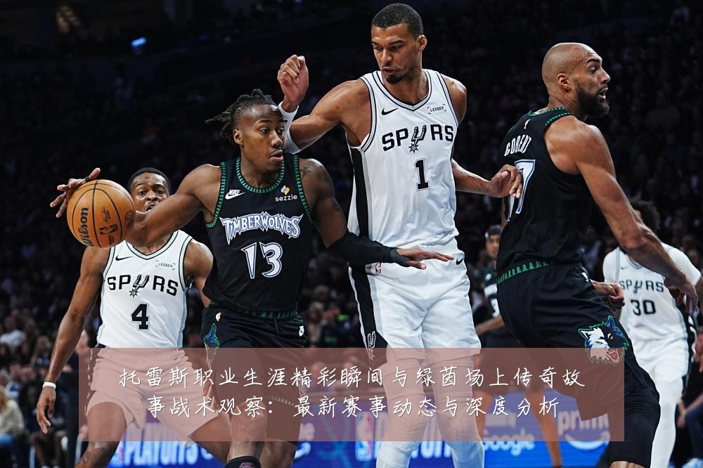 托雷斯职业生涯精彩瞬间与绿茵场上传奇故事战术观察:最新赛事动态与深度分析