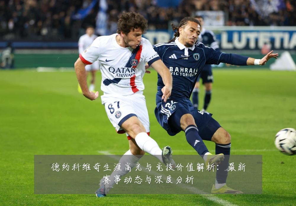 德约科维奇生涯高光与竞技价值解析:最新赛事动态与深度分析