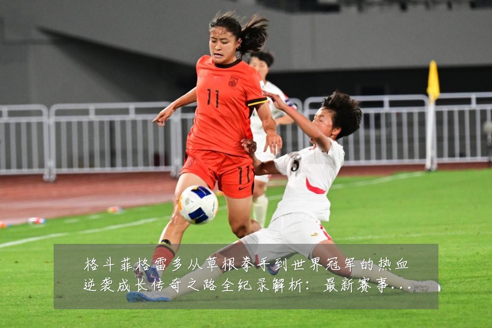 格斗菲格雷多从草根拳手到世界冠军的热血逆袭成长传奇之路全纪录解析:最新赛事动态与深度分析