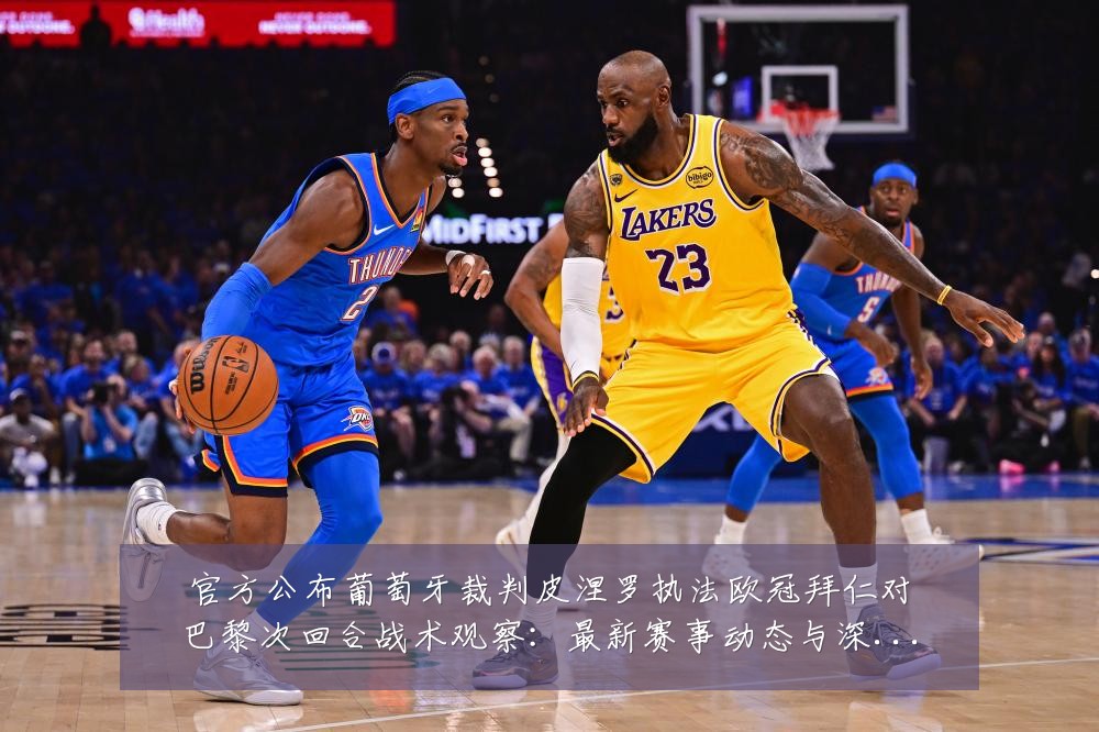 官方公布葡萄牙裁判皮涅罗执法欧冠拜仁对巴黎次回合战术观察：最新赛事动态与深度分析