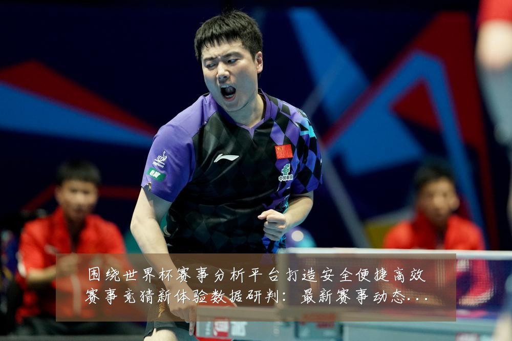 围绕世界杯赛事分析平台打造安全便捷高效赛事竞猜新体验数据研判：最新赛事动态与深度分析